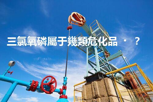 三氯氧磷屬于幾類?；罚靠靵硪惶骄烤?！